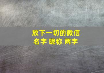 放下一切的微信名字 昵称 两字